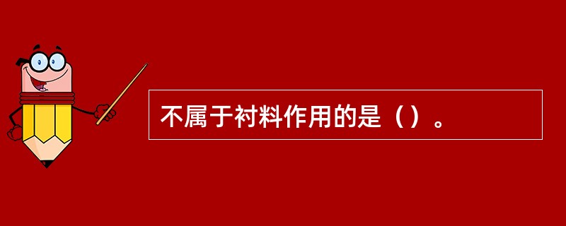 不属于衬料作用的是（）。