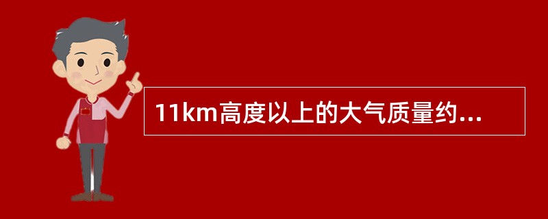 11km高度以上的大气质量约占大气层总质量的25%，因此该高度的气压约为（）。