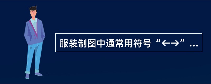 服装制图中通常用符号“←→”表示衣料的（）。