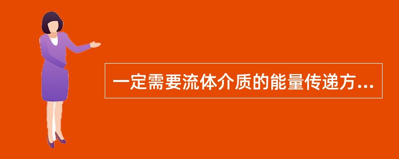 一定需要流体介质的能量传递方式是（）可以不需要任何介质的能量传递方式是（）。