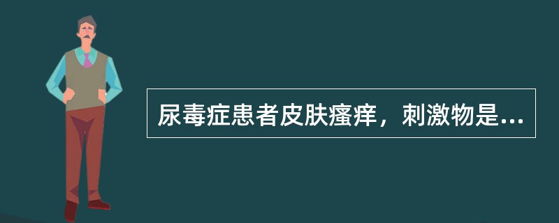 尿毒症患者皮肤瘙痒，刺激物是（）