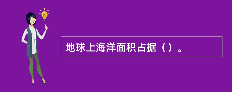 地球上海洋面积占据（）。