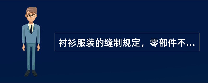 衬衫服装的缝制规定，零部件不允许（）。