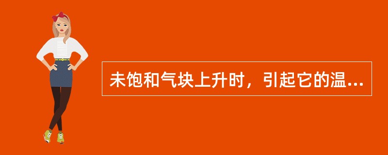 未饱和气块上升时，引起它的温度变（），温度改变为每升高1000米（）