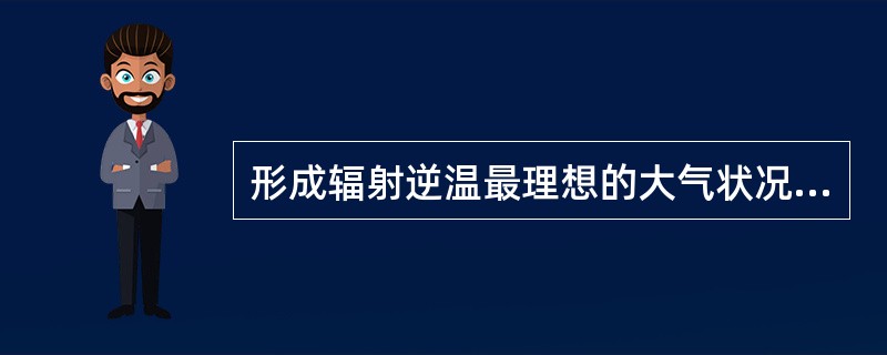 形成辐射逆温最理想的大气状况是（）。