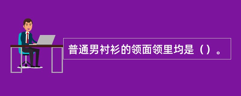 普通男衬衫的领面领里均是（）。