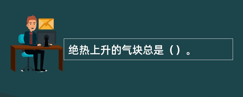 绝热上升的气块总是（）。