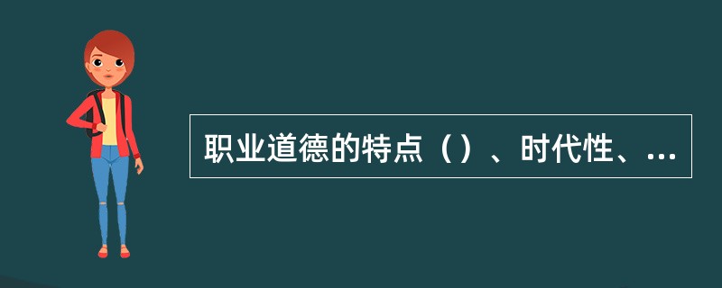 职业道德的特点（）、时代性、行业性和广泛性。