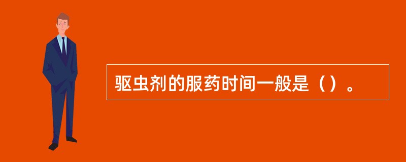驱虫剂的服药时间一般是（）。