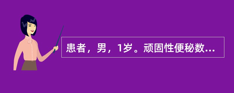 患者，男，1岁。顽固性便秘数月，腹胀，无呕吐，钡剂灌肠示直肠上方有局限性狭窄，狭