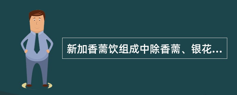 新加香薷饮组成中除香薷、银花、连翘外，还含有的药物是（）。