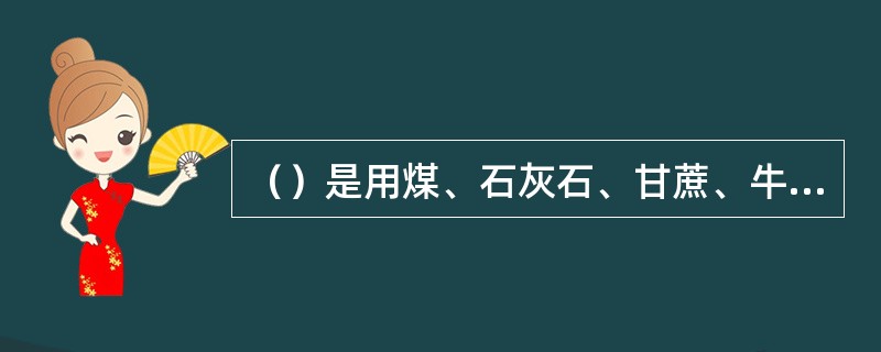 （）是用煤、石灰石、甘蔗、牛奶、石油等为基本原料的。、