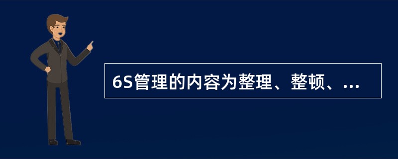 6S管理的内容为整理、整顿、清洁、清扫、教养、安全