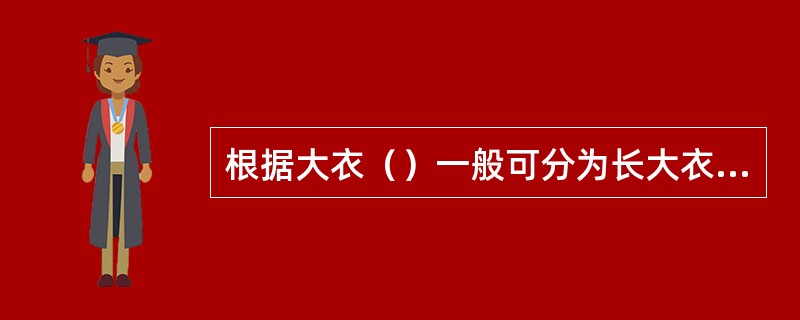 根据大衣（）一般可分为长大衣、中长大衣、短大衣。