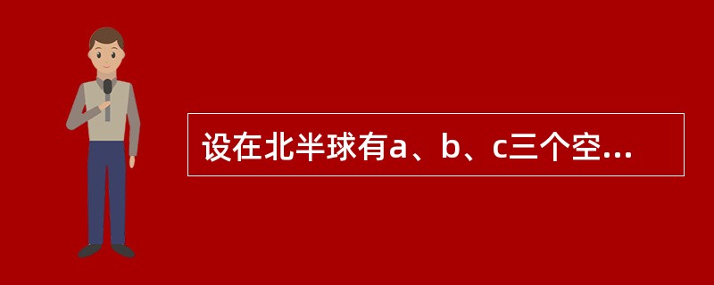 设在北半球有a、b、c三个空气气块微团，a气块处于赤道地区，b气块和c气块处于中