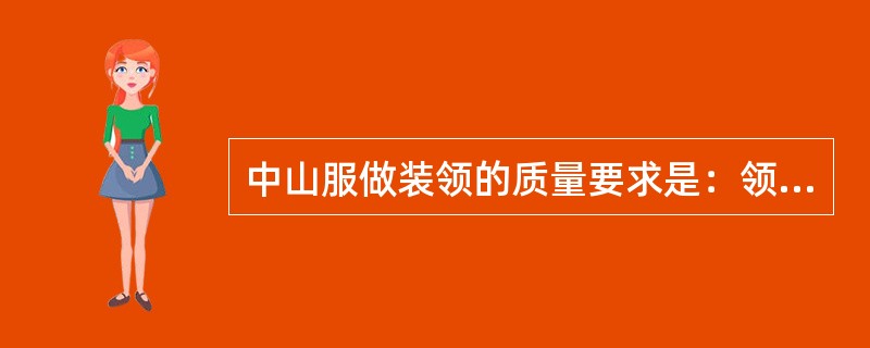 中山服做装领的质量要求是：领头窝服，装领平服，不歪斜，领角长短一致，丝道对称。