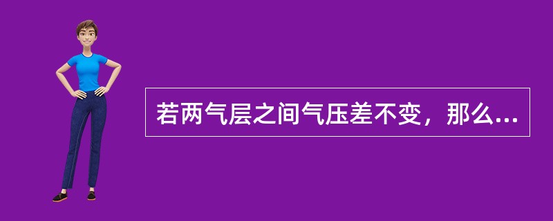 若两气层之间气压差不变，那么，气层之间的空气温度升高，两气层间的厚度将（）。