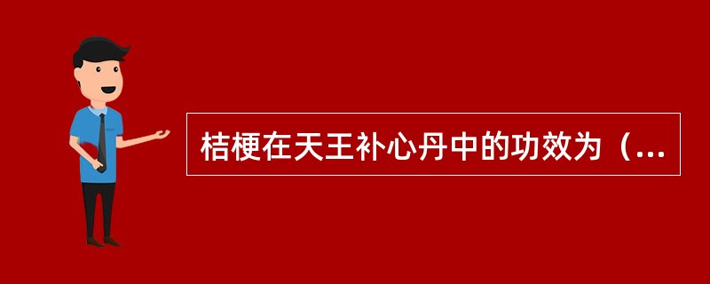 桔梗在天王补心丹中的功效为（）。