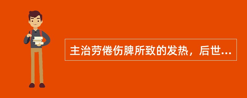 主治劳倦伤脾所致的发热，后世称为“甘温除热法”的方剂是（）。