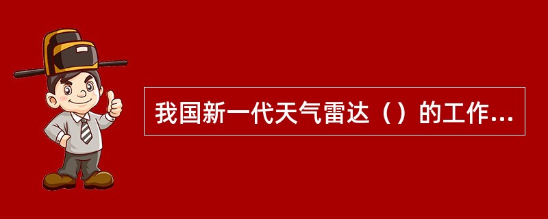 我国新一代天气雷达（）的工作频率是（）MHz，脉冲重复频率为（）Hz。