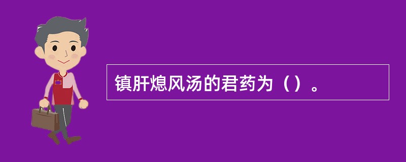 镇肝熄风汤的君药为（）。