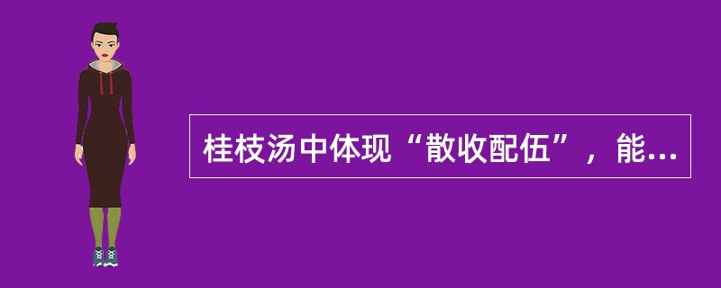 桂枝汤中体现“散收配伍”，能调和营卫的药对是（）。