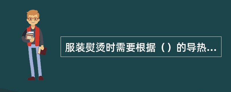 服装熨烫时需要根据（）的导热性，厚度等因素来进行选择