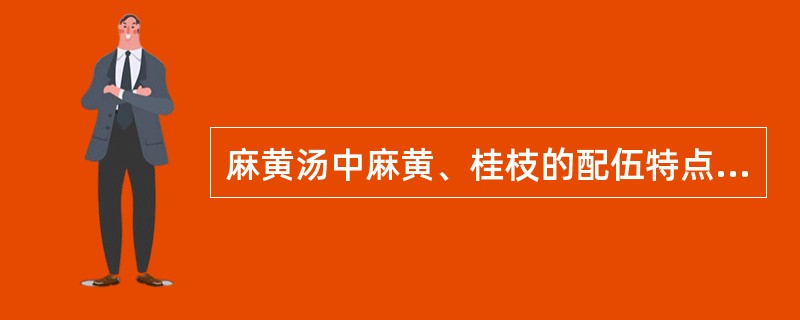 麻黄汤中麻黄、桂枝的配伍特点为（）。