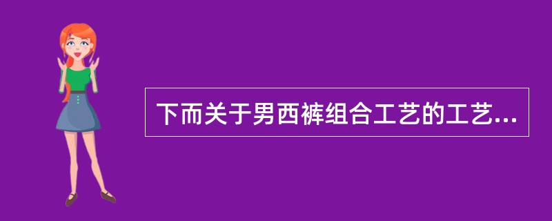 下而关于男西裤组合工艺的工艺流程表示正确的是（）