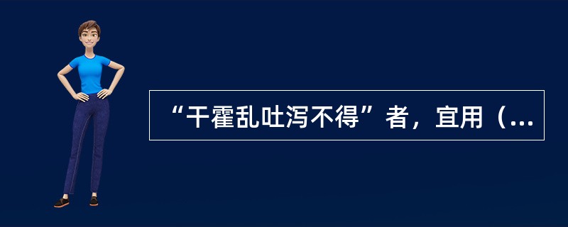 “干霍乱吐泻不得”者，宜用（）。