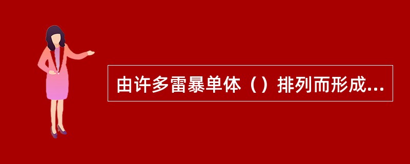 由许多雷暴单体（）排列而形成的强对流云带叫做（）。侧向排列的雷暴单体常常彼此（）