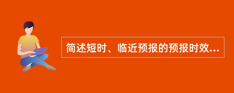 简述短时、临近预报的预报时效定义及监测预警重点。