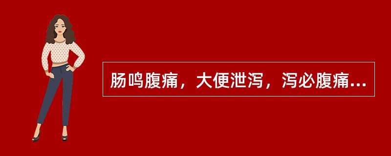 肠鸣腹痛，大便泄泻，泻必腹痛，泻后痛缓，舌苔薄白，脉两关不调，左弦而右缓者，应选