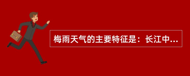 梅雨天气的主要特征是：长江中下游（），（）；日照时间短；（）；降水一般为（），但