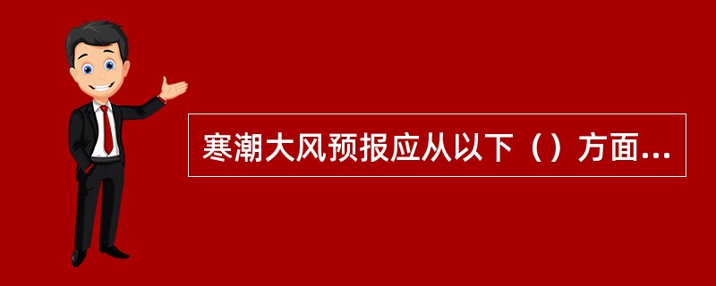 寒潮大风预报应从以下（）方面入手。