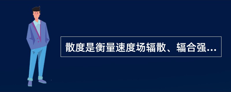 散度是衡量速度场辐散、辐合强度的物理量，（）时为正，（）时为负。