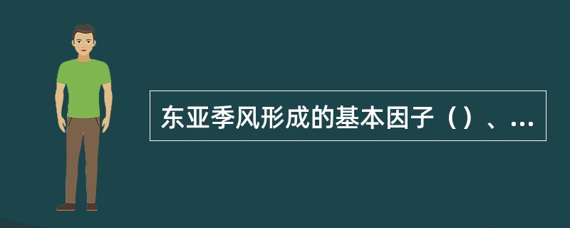 东亚季风形成的基本因子（）、（）、青藏高原与大气之间的热力差异。