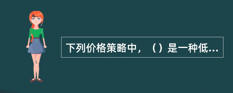 下列价格策略中，（）是一种低价格策略，即在新产品投入市场时，价格定得较低，以便消