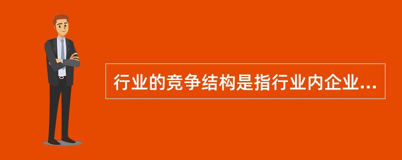 行业的竞争结构是指行业内企业的数量、规模和市场份额的分布，一些学者基于对现实的观