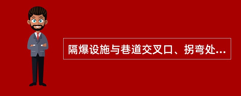 隔爆设施与巷道交叉口、拐弯处、变坡处的距离不得小于（）