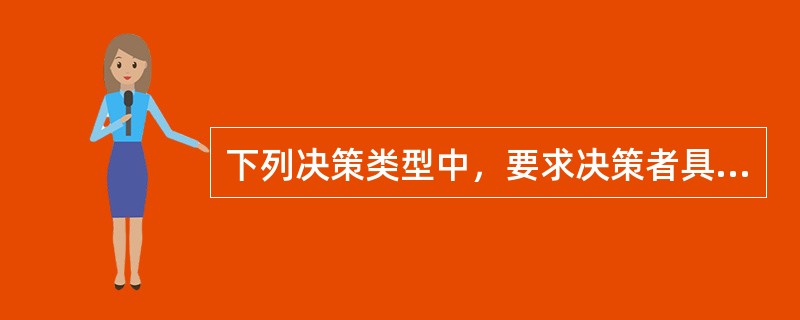 下列决策类型中，要求决策者具有较强的洞察能力、创新意识、科学分析能力的是（）。