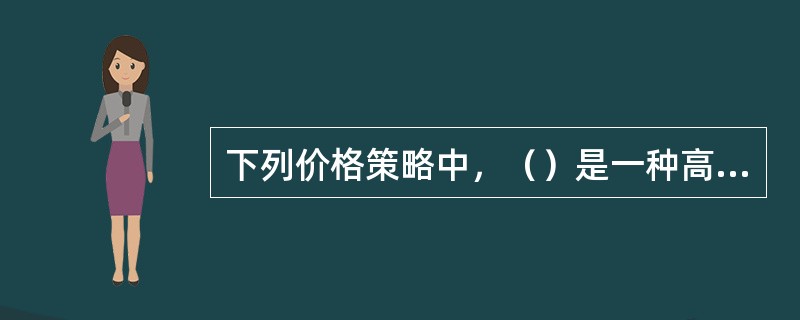 下列价格策略中，（）是一种高价格策略，是指在新产品上市初期，价格定得较高，以便在