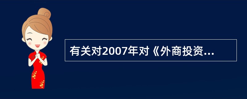 有关对2007年对《外商投资产业指导目录》修改的主要内容的叙述中，不正确的是（）