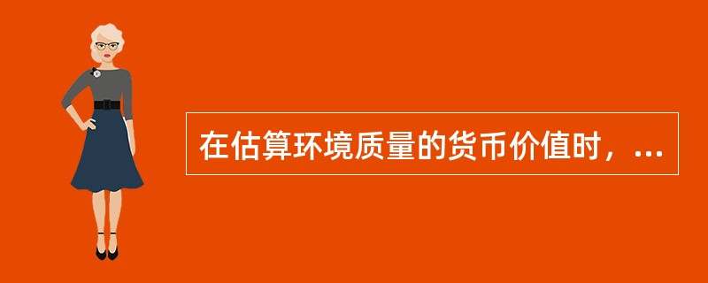 在估算环境质量的货币价值时，只有在相关市场信息无法获得的情况下，才宜采用（）。