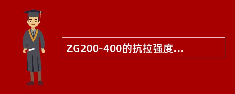 ZG200-400的抗拉强度为（）Mpa。