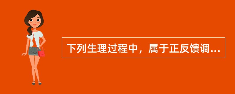 下列生理过程中，属于正反馈调节的是()