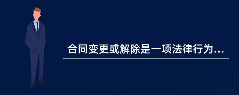 合同变更或解除是一项法律行为，因此，当事人双方()