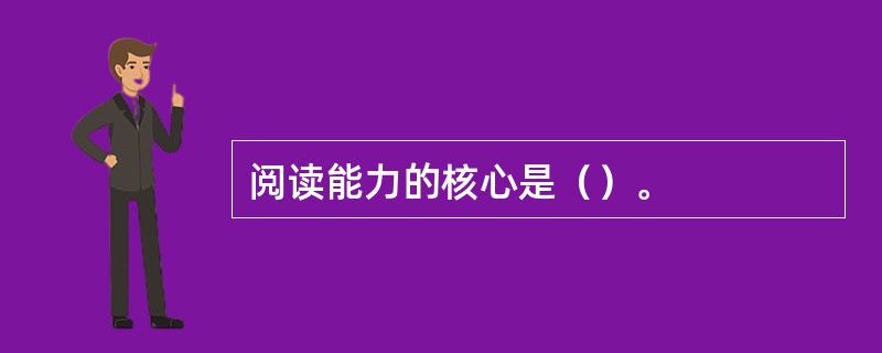 阅读能力的核心是（）。