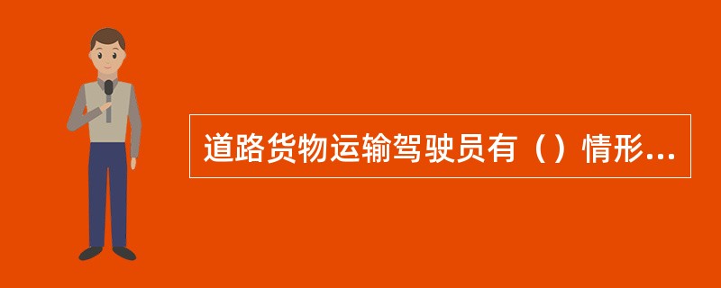道路货物运输驾驶员有（）情形的，由发证机关吊销其从业资格证件。