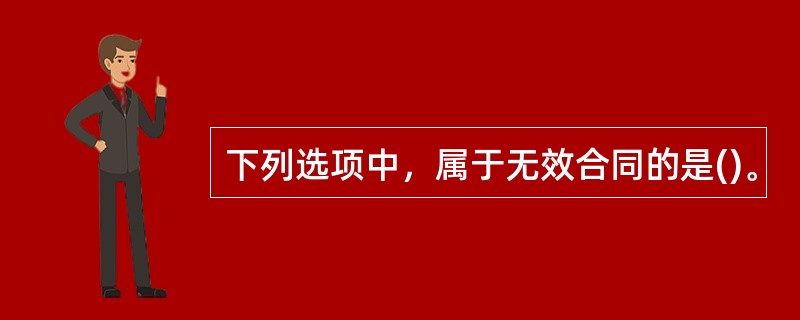 下列选项中，属于无效合同的是()。